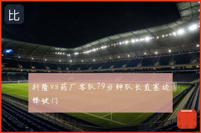 科隆vs药厂客队79分钟队长直塞边锋破门