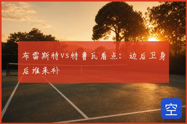 布雷斯特vs特鲁瓦看点：边后卫身后谁来补