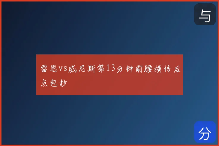雷恩vs威尼斯第13分钟前腰横传后点包抄