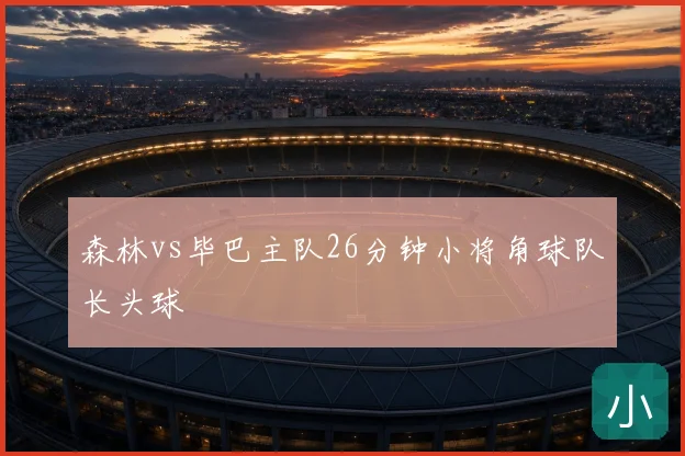 森林vs毕巴主队26分钟小将角球队长头球