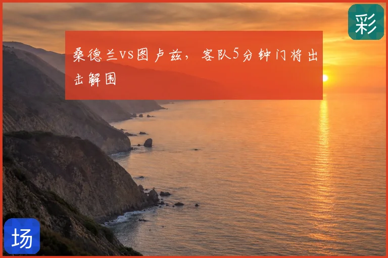桑德兰vs图卢兹，客队5分钟门将出击解围