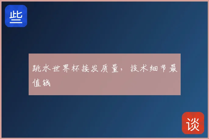 跳水世界杯接发质量，技术细节最值钱