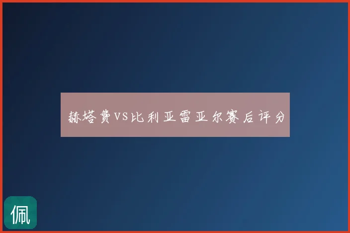 赫塔费vs比利亚雷亚尔赛后评分
