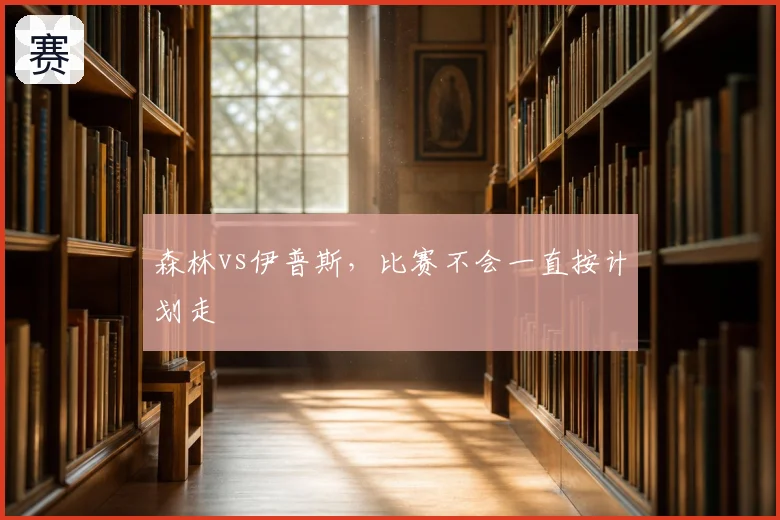 森林vs伊普斯，比赛不会一直按计划走