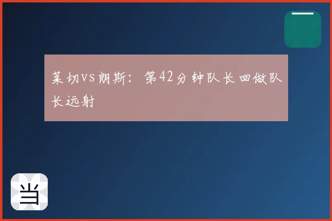 莱切vs朗斯:第42分钟队长回做队长远射
