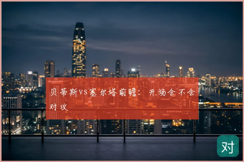 贝蒂斯vs塞尔塔前瞻:开场会不会对攻