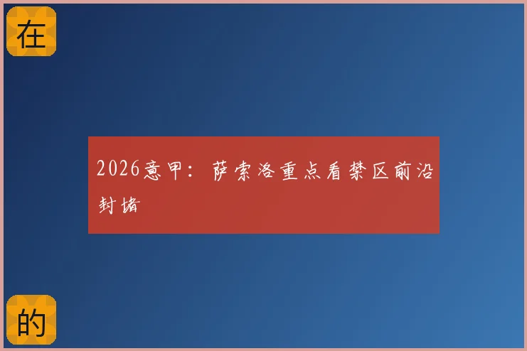 2026意甲：萨索洛重点看禁区前沿封堵