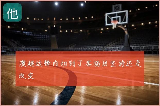 澳超边锋内切到了客场该坚持还是改变