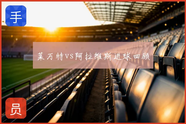 莱万特vs阿拉维斯进球回顾